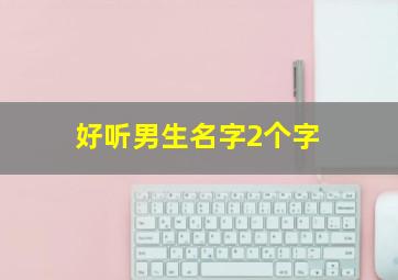 好听男生名字2个字,好听的男生名称两个字