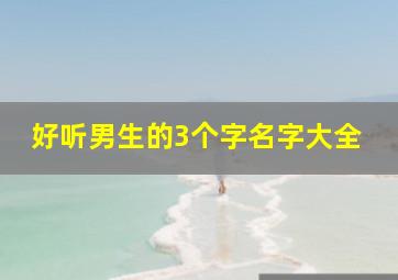 好听男生的3个字名字大全,比较好听的男生名字三个字