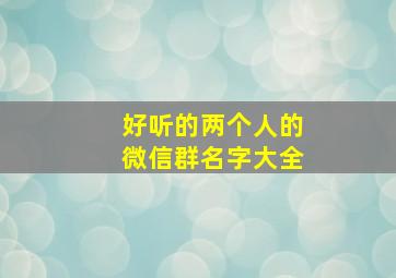 好听的两个人的微信群名字大全