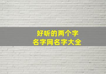 好听的两个字名字网名字大全,超好听的两个字网名大全