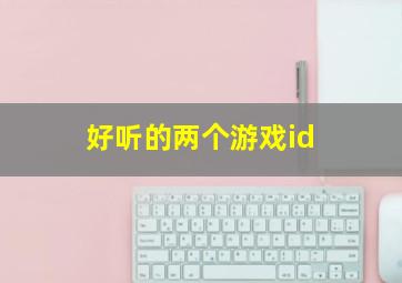 好听的两个游戏id,好听的两个游戏名字