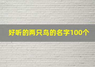 好听的两只鸟的名字100个,两只鸟取名字