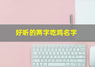 好听的两字吃鸡名字,俩字好听的吃鸡名字