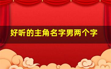 好听的主角名字男两个字,男主名字2个字