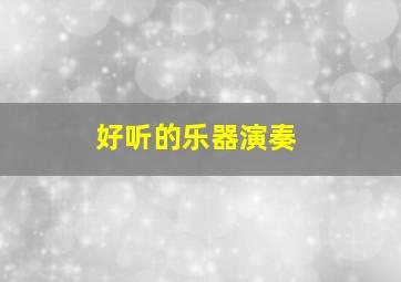 好听的乐器演奏,好听的乐器演奏歌曲