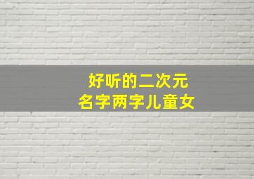 好听的二次元名字两字儿童女,二次元少女名字呆萌可爱