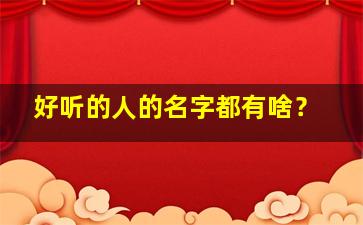 好听的人的名字都有啥？,好听的人的名字都有啥呢