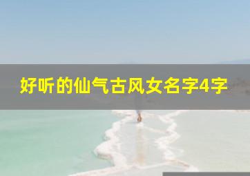 好听的仙气古风女名字4字,好听的古风女生名字仙气一点四个字