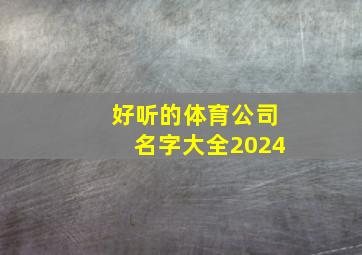 好听的体育公司名字大全2024,好听的体育公司名字大全2024