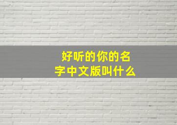 好听的你的名字中文版叫什么,好听的你的名字中文版叫什么歌