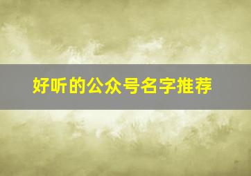 好听的公众号名字推荐,好听的公众号名字推荐创意