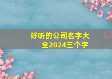 好听的公司名字大全2024三个字