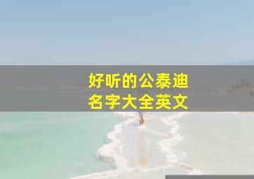 好听的公泰迪名字大全英文,公泰迪名字霸气名字