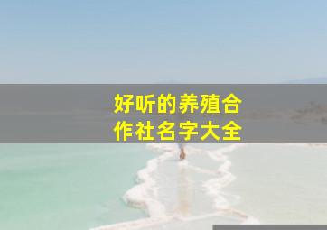 好听的养殖合作社名字大全,养殖合作社名字大全集