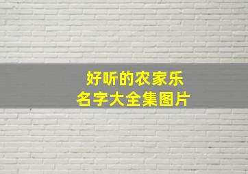 好听的农家乐名字大全集图片,好听又有寓意的农家乐名字