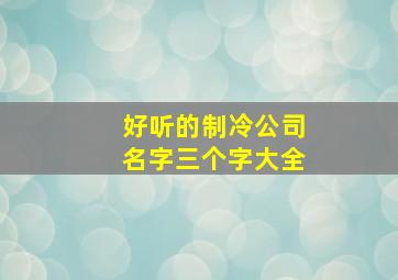 好听的制冷公司名字三个字大全,洋气的制冷公司的名字