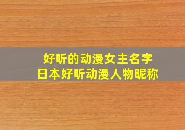 好听的动漫女主名字日本好听动漫人物昵称,日本动漫好听的女主角名字