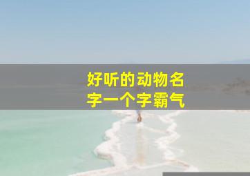 好听的动物名字一个字霸气,一个字的动物网名