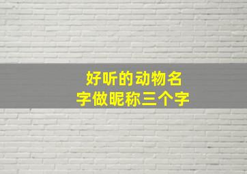 好听的动物名字做昵称三个字,动物名字3个字