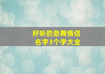 好听的劲舞情侣名字3个字大全,劲舞情侣名两字独特