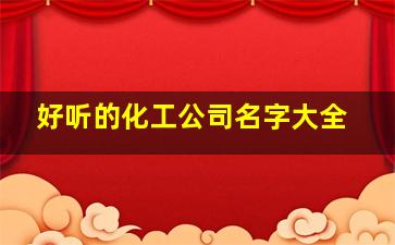 好听的化工公司名字大全,化工公司名称大全集最新