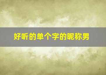 好听的单个字的昵称男,好听的单个字的昵称男霸气