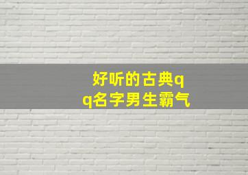 好听的古典qq名字男生霸气,好听的古典qq名字男生霸气两个字