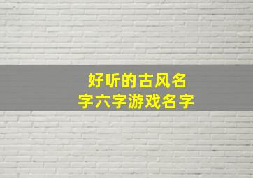 好听的古风名字六字游戏名字,古风6字游戏名字