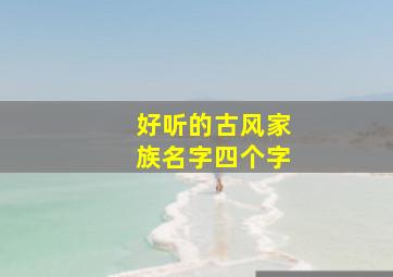 好听的古风家族名字四个字,古风唯美诗意家族名字唯美古风古韵家族名字