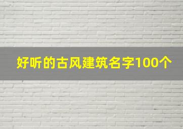 好听的古风建筑名字100个,有名的古风建筑