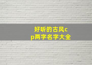 好听的古风cp两字名字大全,古风cp网名两个字