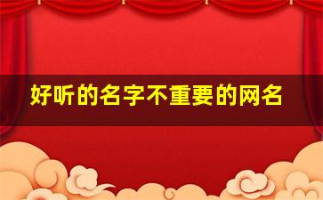 好听的名字不重要的网名,好听的名字不重要的网名男