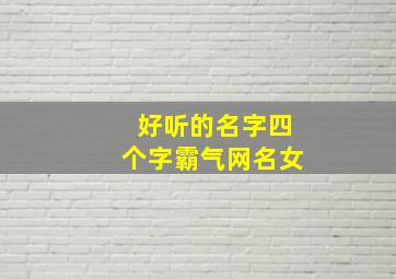 好听的名字四个字霸气网名女,好听的霸气女生网名四个字