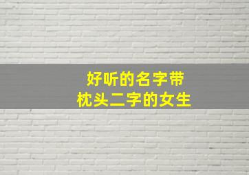 好听的名字带枕头二字的女生,枕头取名字