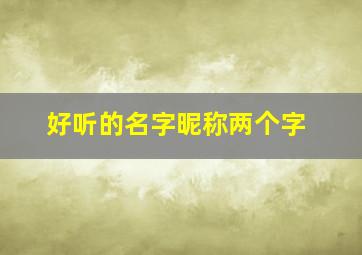 好听的名字昵称两个字,好听的名字昵称两个字男