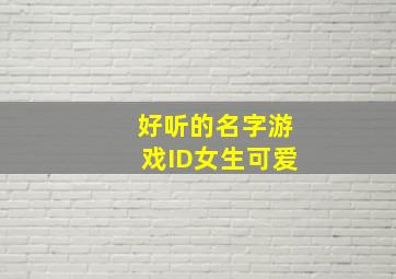 好听的名字游戏ID女生可爱,游戏名字女生萌