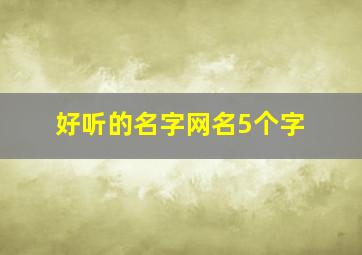 好听的名字网名5个字,好听的名字网名5个字男