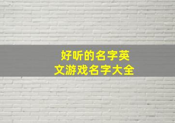 好听的名字英文游戏名字大全,好听的名字英文游戏名字大全男