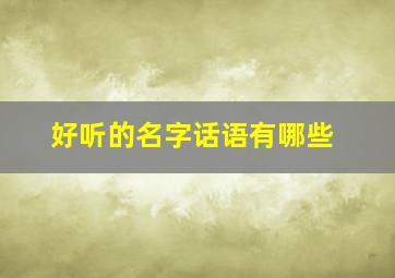 好听的名字话语有哪些,好听的名字话语有哪些四字