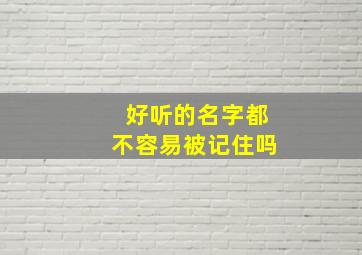 好听的名字都不容易被记住吗,有没好听的名字