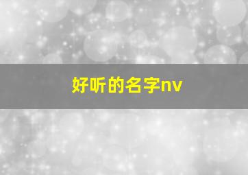 好听的名字nv,好听的名字女生