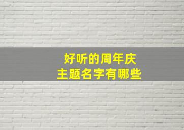 好听的周年庆主题名字有哪些,好听的周年庆主题名字有哪些呢