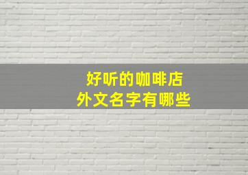 好听的咖啡店外文名字有哪些,适合咖啡店的英文名字