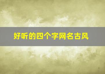 好听的四个字网名古风,超好听的四字网名古风