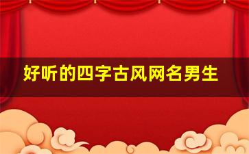 好听的四字古风网名男生,好听的四字古风昵称男