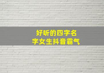 好听的四字名字女生抖音霸气,霸气点的抖音名四个字女