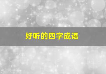 好听的四字成语,好听的四字成语有寓意