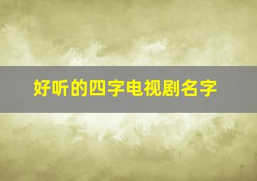 好听的四字电视剧名字,四个字电视剧名字大全2019