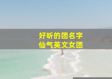 好听的团名字仙气英文女团,好听的团名英文少女心