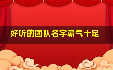 好听的团队名字霸气十足,好听团队名字大全霸气